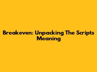 Breakeven: Unpacking The Script's Meaning