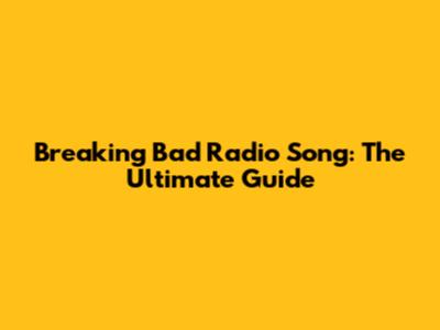 Breaking Bad Radio Song: The Ultimate Guide