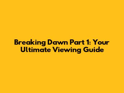 Breaking Dawn Part 1: Your Ultimate Viewing Guide