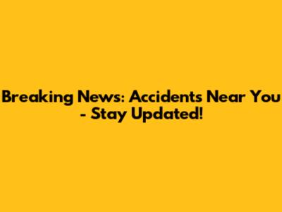 Breaking News: Accidents Near You - Stay Updated!