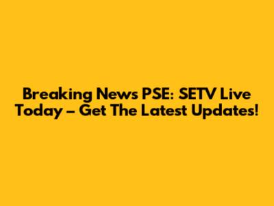 Breaking News PSE: SETV Live Today – Get The Latest Updates!
