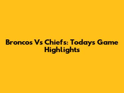 Broncos Vs Chiefs: Today's Game Highlights