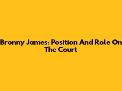 Bronny James: Position And Role On The Court