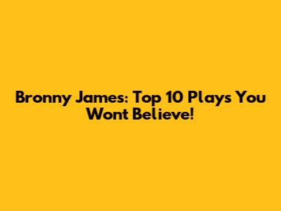 Bronny James: Top 10 Plays You Won't Believe!