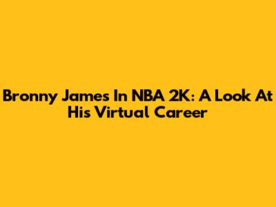Bronny James In NBA 2K: A Look At His Virtual Career