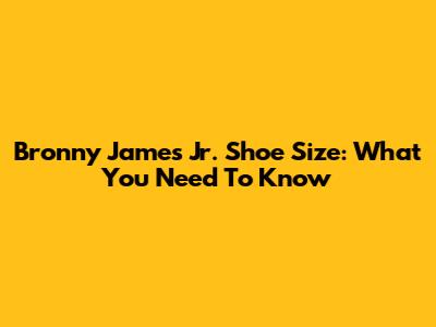 Bronny James Jr. Shoe Size: What You Need To Know