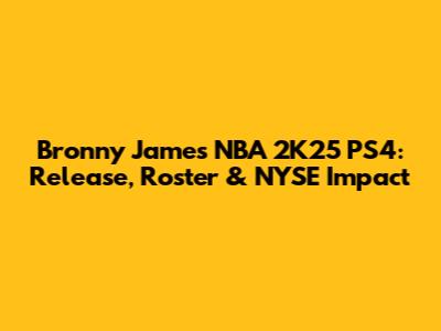 Bronny James NBA 2K25 PS4: Release, Roster & NYSE Impact