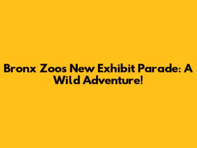 Bronx Zoo's New Exhibit Parade: A Wild Adventure!
