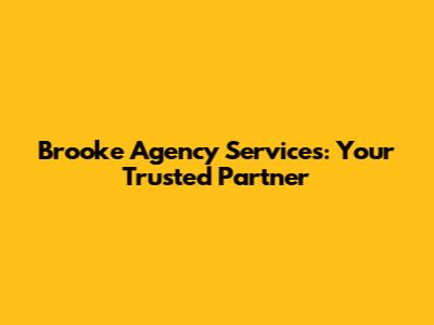 Brooke Agency Services: Your Trusted Partner
