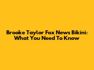 Brooke Taylor Fox News Bikini: What You Need To Know