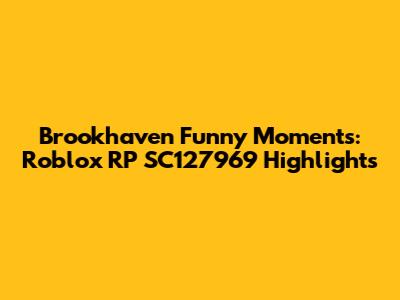 Brookhaven Funny Moments: Roblox RP SC127969 Highlights
