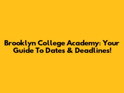 Brooklyn College Academy: Your Guide To Dates & Deadlines!