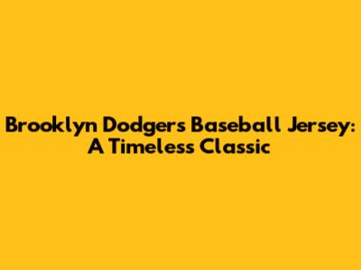 Brooklyn Dodgers Baseball Jersey: A Timeless Classic