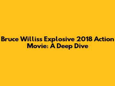 Bruce Willis's Explosive 2018 Action Movie: A Deep Dive