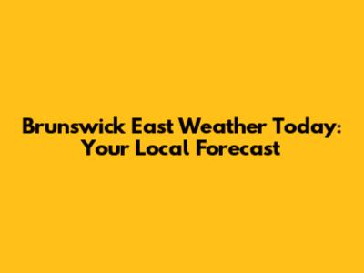 Brunswick East Weather Today: Your Local Forecast
