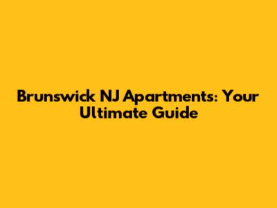 Brunswick NJ Apartments: Your Ultimate Guide