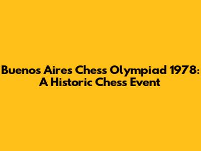 Buenos Aires Chess Olympiad 1978: A Historic Chess Event