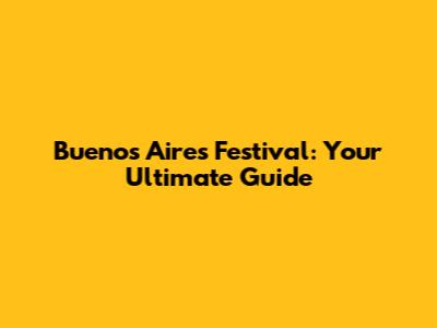 Buenos Aires Festival: Your Ultimate Guide