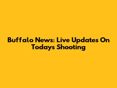 Buffalo News: Live Updates On Today's Shooting