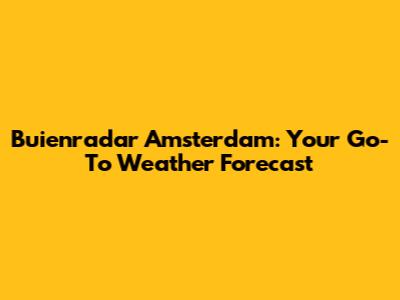 Buienradar Amsterdam: Your Go-To Weather Forecast