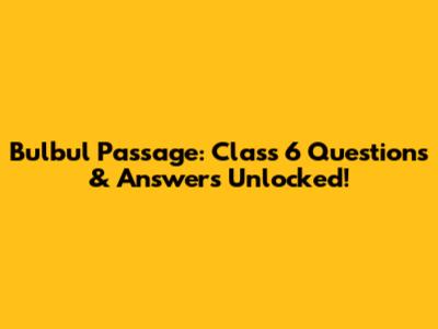 Bulbul Passage: Class 6 Questions & Answers Unlocked!