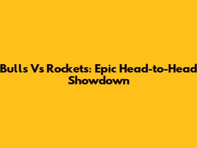 Bulls Vs Rockets: Epic Head-to-Head Showdown