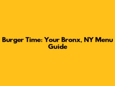 Burger Time: Your Bronx, NY Menu Guide