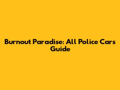Burnout Paradise: All Police Cars Guide