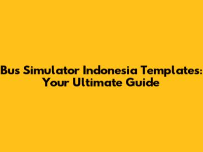Bus Simulator Indonesia Templates: Your Ultimate Guide