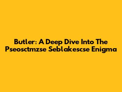 Butler: A Deep Dive Into The Pseosctmzse Seblakescse Enigma