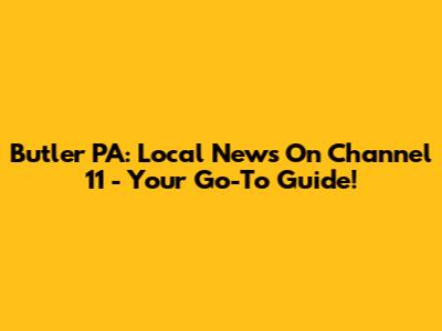 Butler PA: Local News On Channel 11 - Your Go-To Guide!