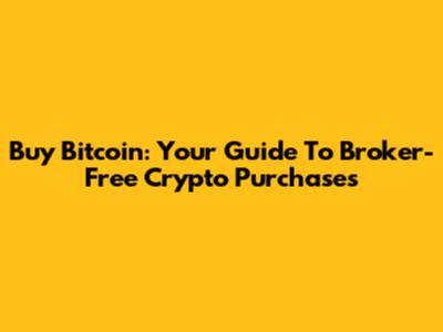 Buy Bitcoin: Your Guide To Broker-Free Crypto Purchases