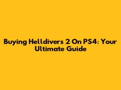 Buying Helldivers 2 On PS4: Your Ultimate Guide