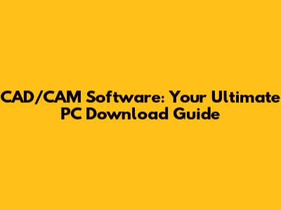 CAD/CAM Software: Your Ultimate PC Download Guide