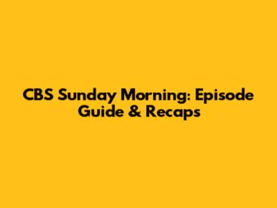 CBS Sunday Morning: Episode Guide & Recaps