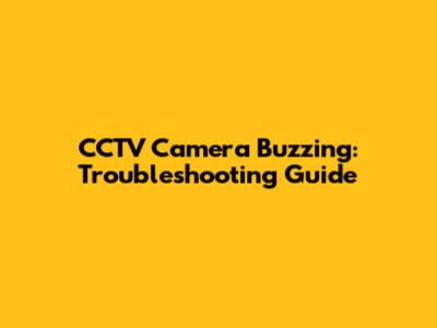 CCTV Camera Buzzing: Troubleshooting Guide