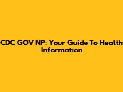 CDC GOV NP: Your Guide To Health Information