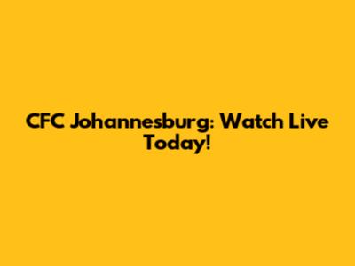 CFC Johannesburg: Watch Live Today!