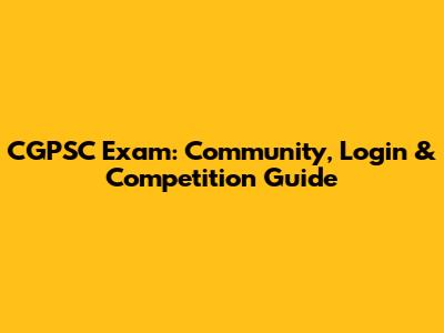 CGPSC Exam: Community, Login & Competition Guide