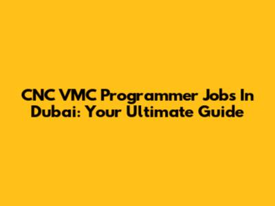 CNC VMC Programmer Jobs In Dubai: Your Ultimate Guide