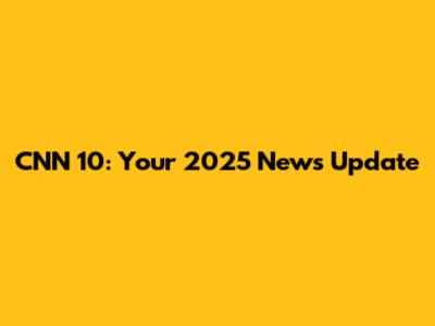 CNN 10: Your 2025 News Update