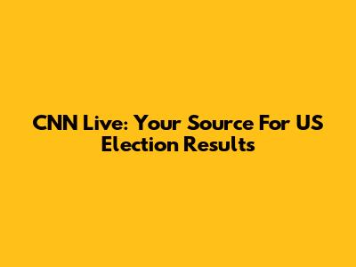 CNN Live: Your Source For US Election Results
