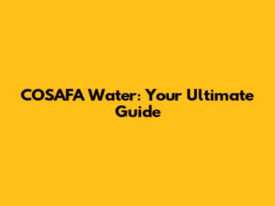 COSAFA Water: Your Ultimate Guide