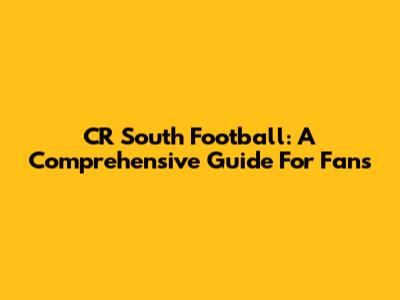 CR South Football: A Comprehensive Guide For Fans