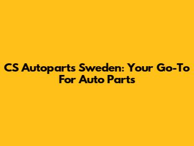 CS Autoparts Sweden: Your Go-To For Auto Parts