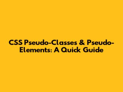 CSS Pseudo-Classes & Pseudo-Elements: A Quick Guide