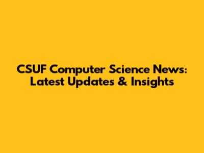 CSUF Computer Science News: Latest Updates & Insights