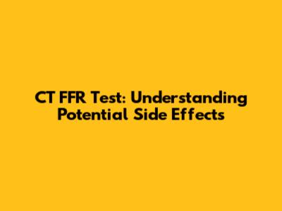 CT FFR Test: Understanding Potential Side Effects