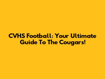 CVHS Football: Your Ultimate Guide To The Cougars!