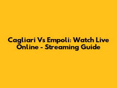 Cagliari Vs Empoli: Watch Live Online - Streaming Guide